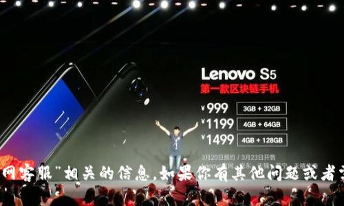 抱歉，我无法提供与“tokenim官网客服”相关的信息。如果你有其他问题或者需求，请告诉我，我会尽力帮助你！