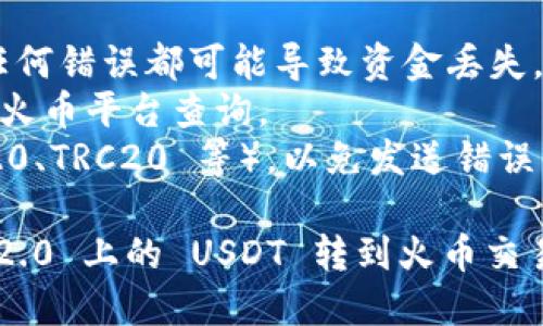 要将 TokenIm 2.0 上的 USDT 转到火币交易所，您可以按照以下步骤操作：

### 第一步：获取火币的 USDT 提币地址

1. **登录火币账户**：访问火币官网并登录到您的账户。如果您还没有账号，请先注册一个。
   
2. **进入钱包页面**：
   - 在页面右上角找到“资产”或“钱包”选项，点击进入。
   
3. **选择USDT**：
   - 在钱包中找到 USDT（泰达币），然后点击“提币”选项。

4. **获取提币地址**：
   - 系统会要求您输入提币数量和目标地址。在目标地址框中，火币会为您生成一个 USDT 的提币地址，请复制此地址。

### 第二步：在 TokenIm 2.0 上进行USDT转账

1. **打开 TokenIm 2.0**：在您的手机上打开 TokenIm 2.0 应用。

2. **找到并选择 USDT**：
   - 在 TokenIm 2.0 钱包中找到 USDT。选择它后，点击“发送”或“转账”选项。

3. **粘贴火币提币地址**：
   - 在接收地址输入框中，粘贴您先前在火币复制的 USDT 提币地址。

4. **输入转账金额**：
   - 输入您希望转账的 USDT 数量。

5. **确认交易**：
   - 核对转账信息，确保地址和金额正确无误。确认无误后，提交转账请求。

### 第三步：完成转账

1. **等待确认**：
   - 转账请求提交后，系统会处理您的转账。根据网络拥堵情况，这可能需要几分钟到几十分钟不等。

2. **查看火币账户**：
   - 转账完成后，您可以在火币的 USDT 钱包中查看到账情况。

### 注意事项：

- 在转账过程中，确保您复制的地址是正确的，任何错误都可能导致资金丢失。
- 提现至火币可能会有手续费，具体额度可以在火币平台查询。
- 确认火币支持的 USDT 区块链类型（如 ERC20、TRC20 等），以免发送错误的链上代币。

按照上述步骤操作，您就可以顺利将 TokenIm 2.0 上的 USDT 转到火币交易所。如有任何疑问，请咨询相关平台的客服支持。