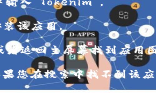 要下载Tokenim，您可以按照以下步骤在苹果设备上进行操作：

1. **打开App Store**：在您的iPhone或iPad上找到并打开App Store应用。

2. **搜索Tokenim**：在App Store的底部导航栏中，点击“搜索”按钮，然后在搜索框中输入“Tokenim”。

3. **下载应用**：在搜索结果中找到Tokenim应用，点击“获取”或云朵图标以下载并安装该应用。

4. **安装完成后打开应用**：一旦下载完成，您可以直接从App Store打开Tokenim，或者返回主屏幕找到应用图标并点击打开。

请注意，根据地区的不同，Tokenim可能在某些国家或地区的App Store中并不可用。如果您在搜索中找不到该应用，可能需要检查您的App Store账户设置，或查看Tokenim的官方网站获取更多信息。