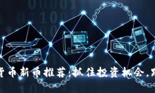 2023年加密货币新币推荐：抓住投资机会，跟上Web3潮流