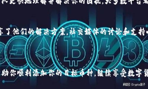 在数字货币迅速发展的今天，越来越多的新项目和代币纷纷涌现。Tokenim 2.0是一个流行的加密货币管理平台，然而一些用户在使用过程中遇到了无法添加币种的问题。这种情况可能会让用户感到困惑和不安，特别是在市场波动较大的时候。我们来探讨一下可能出现这种情况的原因，以及如何解决它。

一、确保Tokenim 2.0已更新到最新版本
首先，确保你使用的Tokenim 2.0是最新版本。开发团队会定期进行更新，修复bug并增加新功能。如果你还在使用旧版本，可能会影响某些功能的使用。可以前往应用商店或官方网站下载最新版本，确保你拥有所有的最新功能和修复。

二、检查网络连接
网络连接问题是导致无法添加币种的一个常见原因。请确保你的设备连接到稳定的网络，也可以尝试切换到另一种网络连接方式（例如，从Wi-Fi切换到数据流量），看看是否解决问题。有时候，网络不稳定会导致应用无法访问到所需的服务器，进而无法加载币种信息。

三、确认支持的币种列表
不同版本的Tokenim可能支持不同的加密货币。建议检查Tokenim 2.0的官方文档或支持页面，了解当前支持的币种列表。如果你的目标币种不在支持之列，那么就无法添加。许多平台会定期更新支持的币种，因此可以定期查看相关信息。

四、重新启动应用
简单的重新启动有时能够解决许多技术问题。强制退出Tokenim 2.0应用，然后重新打开，尝试再次添加币种。这一过程可以清除可能的临时错误，帮助应用恢复到更稳定的状态。

五、清除应用缓存
应用数据缓存有时会导致一些错误。你可以尝试在设备的设置中找到Tokenim 2.0应用，选择清除缓存。这一操作不会删除你的账户信息，只是清除临时数据，有助于解决问题。

六、联系我们的支持团队
如果以上方法都无法解决问题，可以尝试联系Tokenim的客户支持。提供详细的错误信息和你的操作步骤，这可以帮助技术支持团队更快地理解并解决你的困扰。大多数平台都非常重视用户反馈，希望提供最好的用户体验。

七、社区和论坛的支持
与此同时，你还可以加入Tokenim相关的社区或论坛，向其他用户咨询他们的经验，有时你会发现有人遇到了相同的问题，并且分享了他们的解决方案。社交媒体的讨论和支持小组往往是获取信息和寻找解决方案的好地方。

若在解决过程中依旧无效，建议耐心等待平台的更新，或是在其他时间段尝试操作，因为偶尔高峰期会导致系统反应变慢。

总之，遇到“Tokenim 2.0添加币种看不到”的问题并不罕见，及时确认问题的来源是解决此类问题的第一步。希望以上的建议能帮助你顺利添加你的目标币种，继续享受数字货币投资带来的乐趣。