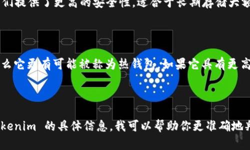 Tokenim 是一种数字货币钱包，主要用于存储和管理加密资产。根据其特性，它可以归类为热钱包（Hot Wallet）或冷钱包（Cold Wallet），具体取决于其设计和使用方式。

### 热钱包和冷钱包的定义

- **热钱包（Hot Wallet）**：热钱包连接到互联网，允许用户快速进行交易和访问其加密资产。它适合于日常交易，但由于连接网络，安全性相对较低，容易受到黑客攻击。

- **冷钱包（Cold Wallet）**：冷钱包不连接到互联网，通常是硬件钱包或纸钱包。它们提供了更高的安全性，适合于长期存储大额资产，虽然在即时交易时不如热钱包方便。

### Tokenim 的特性

如果 Tokenim 是一款在线钱包或者移动应用，并且允许用户随时随地进行交易，那么它更有可能被称为热钱包。如果它具有更高的安全性，比如离线存储选项，或者专注于长期资产存储，那么它可能被称为冷钱包。

### 结论

因此，Tokenim 的类别取决于其具体的功能和使用场景。如果你能提供更多关于 Tokenim 的具体信息，我可以帮助你更准确地判断它是热钱包还是冷钱包。