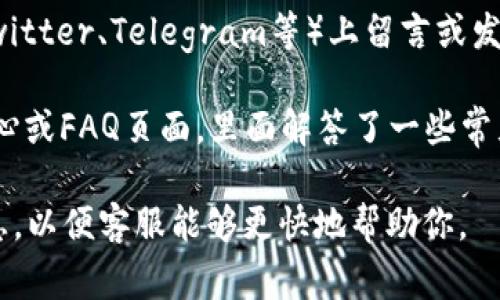 在Tokenim平台上联系客服的方式通常有以下几种：

1. **官方网站支持**：访问Tokenim的官方网站，通常在页面底部会有“联系我们”或“支持”链接，点击进入可以找到客服信息。

2. **在线聊天**：许多加密货币交易平台提供在线实时聊天功能。检查页面上是否有聊天窗口，可以直接与客服人员进行沟通。

3. **电子邮件**：你可以通过发送电子邮件的方式联系Tokenim的客服，通常在官方网站的“联系我们”页会提供客服邮箱地址。

4. **社交媒体**：在平台的社交媒体账号（如Twitter、Telegram等）上留言或发私信也是一个不错的选择。

5. **帮助中心**：有些平台会提供一个帮助中心或FAQ页面，里面解答了一些常见问题，可以供你参考。

建议在联系之前，先准备好你的问题和相关信息，以便客服能够更快地帮助你。