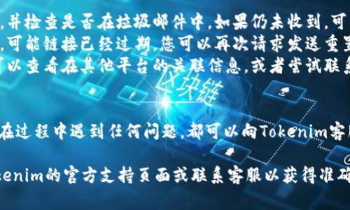 找回Tokenim密码的步骤通常包括以下几个步骤，但请注意具体的操作可能会因平台的更新而有所不同。以下是一般的密码找回流程：

步骤一：访问Tokenim官网
首先，打开您的浏览器，输入Tokenim的官方网站地址，进入平台首页。确保您访问的是官方渠道，以避免钓鱼网站的危险。

步骤二：寻找“忘记密码”链接
在登录界面，通常会有一个提示“忘记密码？”的链接。点击这个链接，系统将带您进入密码找回的流程。

步骤三：输入注册邮箱
在密码找回页面，您需要输入用于注册Tokenim账户的邮箱地址。确保您输入的是正确的邮箱，若不确定，可以检查您的邮箱记录。

步骤四：检查邮箱
提交邮箱后，系统会向该邮箱发送一封密码重置邮件。请注意查收，包括查看垃圾邮件文件夹。如果您没有看到邮件，可以稍等片刻再进行检查。

步骤五：重置密码
打开收到的邮件，找到重置链接。点击该链接，您将被引导到密码重置页面。在这里，您可以输入新密码。确保新密码的复杂性，包含字母、数字和特殊字符，以增强安全性。

步骤六：确认新密码
重置密码后，您需要再次输入新密码进行确认。完成后，提交新的密码。

步骤七：登录Tokenim
密码重置成功后，您可以返回Tokenim登录页面，输入您的邮箱和新密码，尝试登录。

常见问题
1. **邮箱未收到重置邮件**：请确保您输入的邮箱地址正确，并检查是否在垃圾邮件中。如果仍未收到，可以尝试重新发送邮件或联系客服。
2. **重置链接失效**：如果您在发送邮件后等待了很长时间，可能链接已经过期，您可以再次请求发送重置邮件。
3. **忘记注册邮箱**：如果您忘记了注册时使用的邮箱，您可以查看在其他平台的关联信息，或者尝试联系客服寻求帮助。

总结
通过以上步骤，您应该可以顺利找回Tokenim的密码。如果您在过程中遇到任何问题，都可以向Tokenim客服咨询，获取进一步的协助。

如您有其他具体问题或需要更详细的帮助，建议直接访问Tokenim的官方支持页面或联系客服以获得准确的信息和指导。