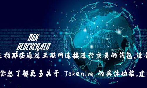 Tokenim 是一种数字资产管理工具，通常被称为钱包，但它的具体功能和类型（热钱包或冷钱包）取决于它的设计和使用方式。热钱包（Hot Wallet）是指那些通过互联网连接进行交易的钱包，适合频繁交易但安全性相对较低，而冷钱包（Cold Wallet）则是离线保存，安全性更高，适合长期存储。

如果 Tokenim 是一个在线钱包，可以进行实时交易，那么它就可以被视为热钱包。相反，如果它提供的是离线存储功能，那么它则不属于热钱包。如果你想了解更多关于 Tokenim 的具体功能，建议查看其官方网站或用户手册，以获得最准确的信息。这会帮助你判断它是否符合你的需求，以及是否在安全性和便利性之间取得了你所期望的平衡。