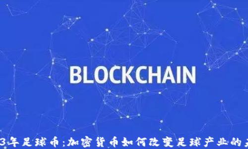 
2023年足球币：加密货币如何改变足球产业的未来?