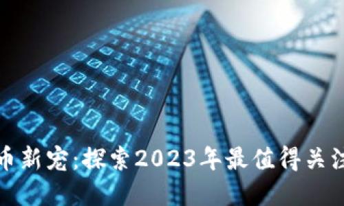 加密货币新宠：探索2023年最值得关注的币种