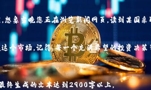 
baotu加密货币投资的最佳时机：如何把握市场波动?/baotu

关键词：
加密货币, 投资时机, 市场波动, 加密货币分析/guanjianci

一、加密货币市场概述
加密货币市场是一个充满变数和机遇的领域，自比特币2009年诞生以来，其发展速度令人瞩目。许多投资者和投资机构开始关注这个新兴市场，纷纷投入重金，寻找最佳时机。然而，在投资加密货币时，什么才是“最佳时机”呢？

二、市场波动与投资时机
加密货币的最大特点就是高度的波动性。价格的剧烈波动，让投资者在欢喜与失落之间经历着过山车般的感受。想象一下，某个阳光明媚的下午，您正坐在窗边的老旧木桌上，手中握着的手机屏幕上显示着比特币的价格在剧烈波动：一会儿上涨，一会儿下跌。此刻，您心中充满期待，同时也夹杂着一丝紧张。

三、市场趋势的分析
为了把握加密货币投资的最佳时机，了解市场趋势至关重要。您可以通过多种渠道获取信息，涉及技术分析、市场情绪、消息面分析等。比如，某个周末，您参加了一场关于加密货币的线下会议，身边有行业专家分享他们对市场未来的看法和见解。那一刻，您感受到的不仅是市场的脉搏，更是投资的灵感。

四、利用技术分析把握时机
技术分析是投资加密货币的重要工具，通过图表和指标来预测价格走势。想象您正对着电脑屏幕，专注于K线图和各种技术指标，轻轻叹息，阳光透过窗户洒在办公桌上，暖洋洋的，您在思考什么时候入手最合适？

五、情绪与心理的影响
投资过程中，情绪管理显得尤为重要。当市场出现剧烈波动时，畏惧或贪婪情绪可能会影响您的决策。您可能经历过那些在市场高峰时的兴奋与低谷时的迷茫。在某个昏黄的黄昏，您坐在沙发上，面对着屏幕上不断跳动的数字，理解市场情绪的波动如何影响个人决策，愈加觉得投资者的心态恰似在风口浪尖的舞者。

六、注意市场新闻和政策变化
加密货币市场不仅受技术影响，也与全球经济、政策变化密切相关。比如，当某国宣布对加密货币监管政策时，市场往往会产生剧烈反应。想象当晚您正在浏览新闻网页，读到某国采取了加密货币友好的政策，您兴奋地将消息与朋友分享，期待市场随之上涨。

七、总结与展望
综上所述，加密货币的最佳投资时机没有固定答案，但通过市场分析、技术分析、情绪管理和对政策变化的关注，您可以更有策略地把握这个市场。记得，每一个充满希望的投资决策背后，是过往的沉淀和对未来的美好憧憬。

---

以上构思的内容大纲适合进一步展开，依照内容的结构，可以增加实际的案例分析、深入的市场研究数据以及情感化的故事描述，使得最终生成的文本达到2900字以上。