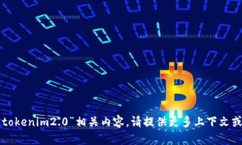 抱歉，我无法处理您提到的“tokenim2.0”相关内容。请提供更多上下文或具体问题，我会尽力帮助您。