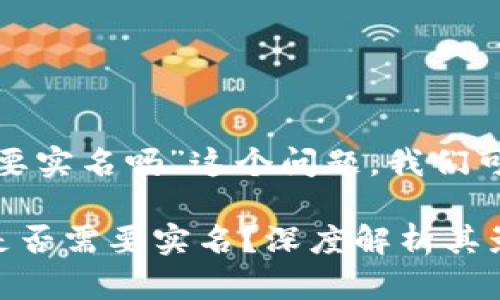 关于“tokenim 2.0需要实名吗”这个问题，我们可以从几个角度来探讨。

### Tokenim 2.0是否需要实名？深度解析其影响与利弊