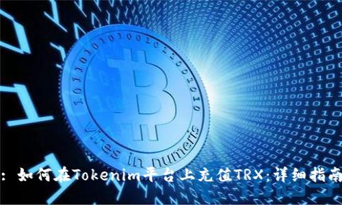 : 如何在Tokenim平台上充值TRX：详细指南