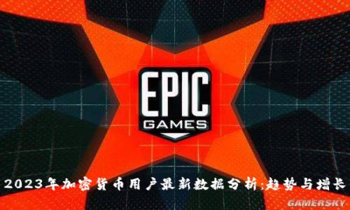 2023年加密货币用户最新数据分析：趋势与增长