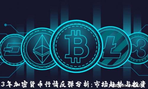 
2023年加密货币行情反弹分析：市场趋势与投资策略