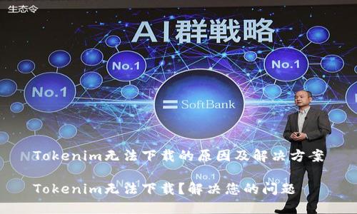 Tokenim无法下载的原因及解决方案

Tokenim无法下载？解决您的问题