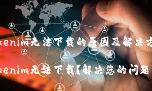 Tokenim无法下载的原因及解决方案

Tokenim无法下载？解决您的问题