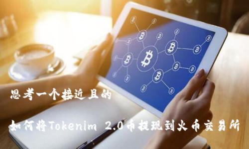 思考一个接近且的

如何将Tokenim 2.0币提现到火币交易所