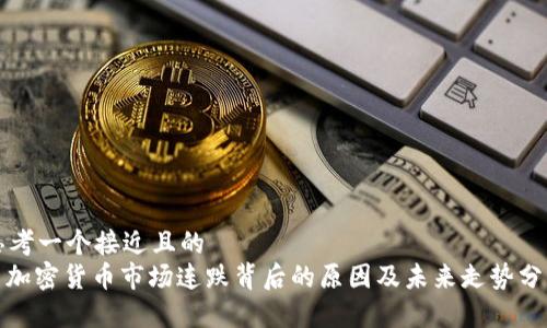 思考一个接近且的  
: 加密货币市场连跌背后的原因及未来走势分析