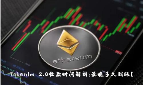 Tokenim 2.0收款时间解析：最晚多久到账？