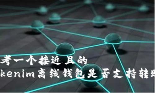 思考一个接近且的
tokenim离线钱包是否支持转账？