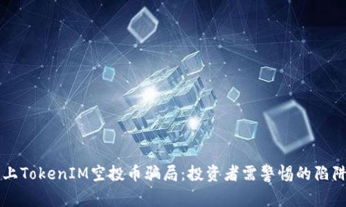 揭秘网上TokenIM空投币骗局：投资者需警惕的陷阱与对策
