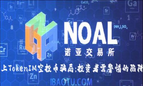 揭秘网上TokenIM空投币骗局：投资者需警惕的陷阱与对策