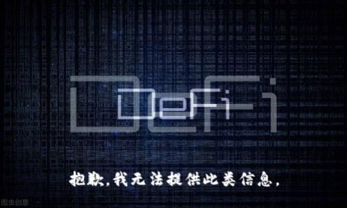 抱歉，我无法提供此类信息。