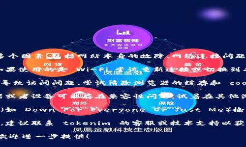 很抱歉，关于 tokenim 无法访问的问题可能涉及多个因素，包括网站本身的故障、网络连接问题或地理限制等。以下是一些可能的解决方案和思考：

1. **检查网络连接**：确保您的互联网连接正常。如果使用的是 Wi-Fi，尝试重新连接或切换到有线连接。

2. **清除浏览器缓存**：有时浏览器的缓存可能会导致访问问题，尝试清除浏览器的缓存和 cookies。

3. **尝试不同浏览器或设备**：有时，特定的浏览器或者设备可能存在兼容性问题，试着在其他浏览器（如 Chrome、Firefox、Edge）或设备上访问。

4. **检查网站是否宕机**：可以利用一些在线服务（如 Down For Everyone Or Just Me）检查目标网站是否真的无法访问。

5. **联系网站支持**：如果网站保持不可访问状态，建议联系 tokenim 的客服或技术支持以获得更多信息。

如果您有其他具体的问题或者更多的上下文信息，欢迎进一步提供！