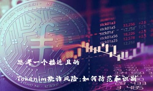 思考一个接近且的

Tokenim欺诈风险：如何防范和识别