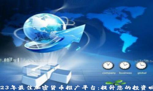 
2023年最佳加密货币推广平台：提升您的投资回报