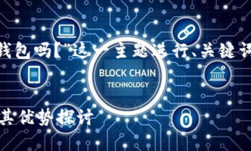 接下来，我将为“Tokenim是以太钱包吗？”这一主题进行、关键词、内容大纲以及详细的问题解答。


Tokenim与以太坊钱包的关系及其优势探讨