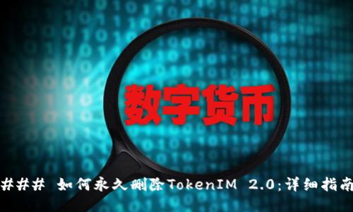 ### 如何永久删除TokenIM 2.0：详细指南