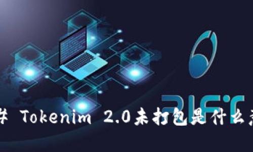 ### Tokenim 2.0未打包是什么意思？
