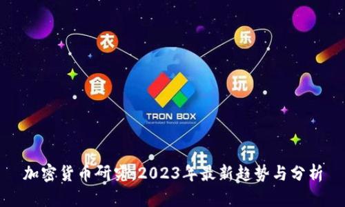 加密货币研究：2023年最新趋势与分析