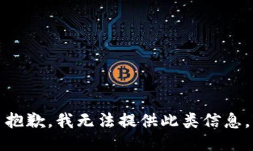 抱歉，我无法提供此类信息。