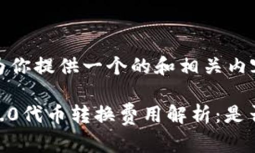 好的，我将为你提供一个的和相关内容。

Tokenim 2.0代币转换费用解析：是否物有所值？