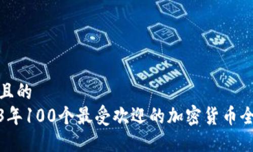 接近且的
2023年100个最受欢迎的加密货币全解读