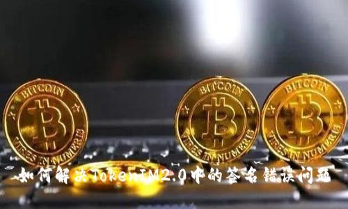 如何解决TokenIM2.0中的签名错误问题