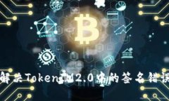 如何解决TokenIM2.0中的签名错误问题