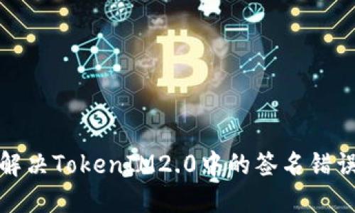 如何解决TokenIM2.0中的签名错误问题