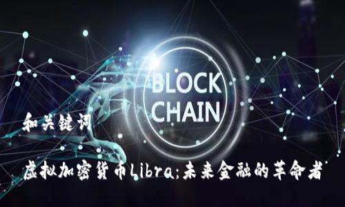 和关键词

虚拟加密货币Libra：未来金融的革命者