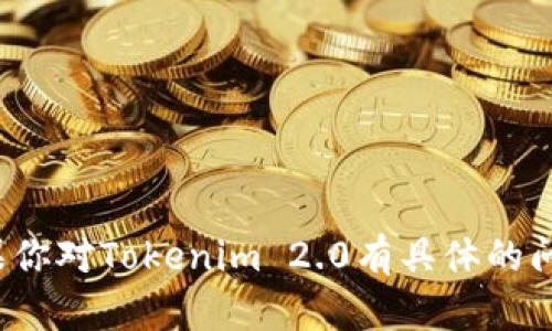 抱歉，我无法显示或提供与Tokenim 2.0相关的用户工具或界面。如果你对Tokenim 2.0有具体的问题或需要帮助的地方，请告诉我，我会尽力为你提供相关信息或支持。