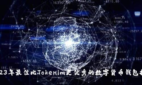 2023年最佳比Tokenim更优秀的数字货币钱包推荐