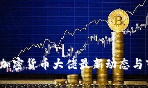 2023年加密货币大佬最新动态与市场分析