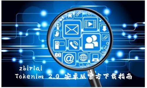  zbirlai 
Tokenim 2.0 安卓版官方下载指南