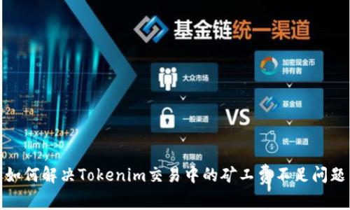 如何解决Tokenim交易中的矿工费不足问题