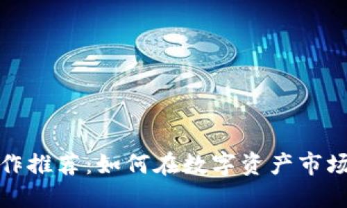 加密货币操作推荐：如何在数字资产市场中获取成功