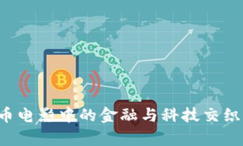 探索加密货币电影中的金融与科技交织：影评与分析