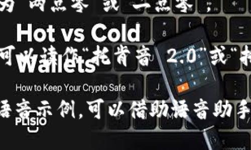 “tokenim 2.0”的发音可以拆分为几个部分来理解：

- “token” 发音类似于“托肯” (/'toʊ.kən/)。
- “im” 发音类似于“音” (/'ɪm/)。
- “2.0” 在中文语境中通常发音为“两点零”或“二点零”。

结合起来，“tokenim 2.0”的发音可以读作“托肯音 2.0”或“托肯音 二点零”。 

如果你需要更具体的发音技巧或语音示例，可以借助语音助手或在线字典网站来听取标准发音。