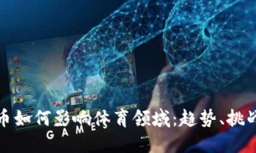 加密货币如何影响体育领域：趋势、挑战与未来