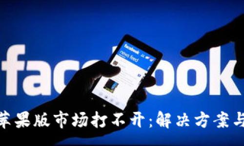 :
Tokenim 2.0苹果版市场打不开：解决方案与常见问题解析